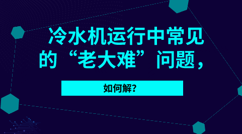 這些就是冷水機(jī)常見的“老大難”問題